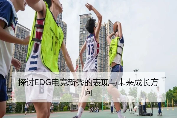 探讨EDG电竞新秀的表现与未来成长方向
