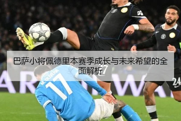 巴萨小将佩德里本赛季成长与未来希望的全面解析